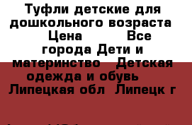 Туфли детские для дошкольного возраста.  › Цена ­ 800 - Все города Дети и материнство » Детская одежда и обувь   . Липецкая обл.,Липецк г.